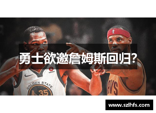 勇士欲邀詹姆斯回归？